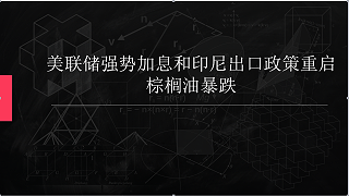 美联储强势加息和印尼出口政策重启 棕榈油暴跌